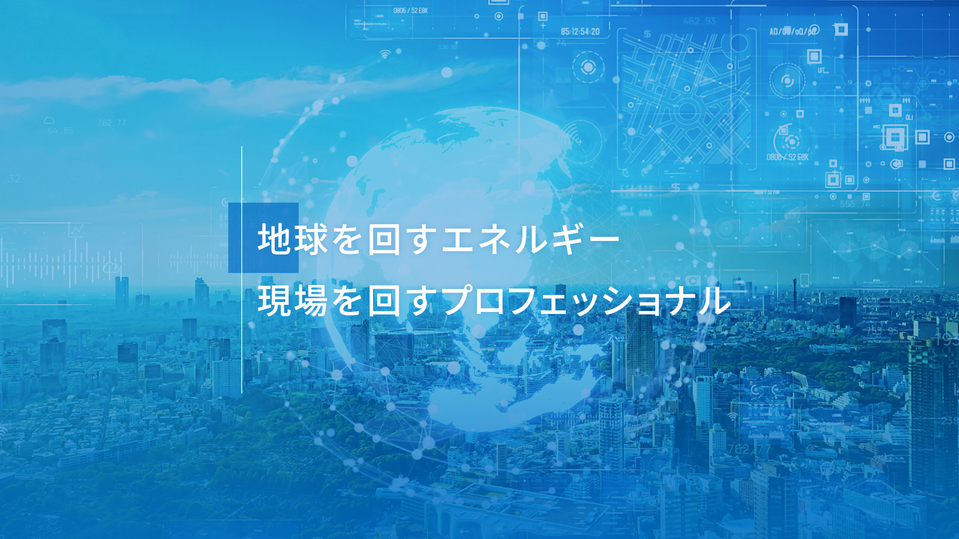 地球を回すエネルギー 現場を回すプロフェッショナル