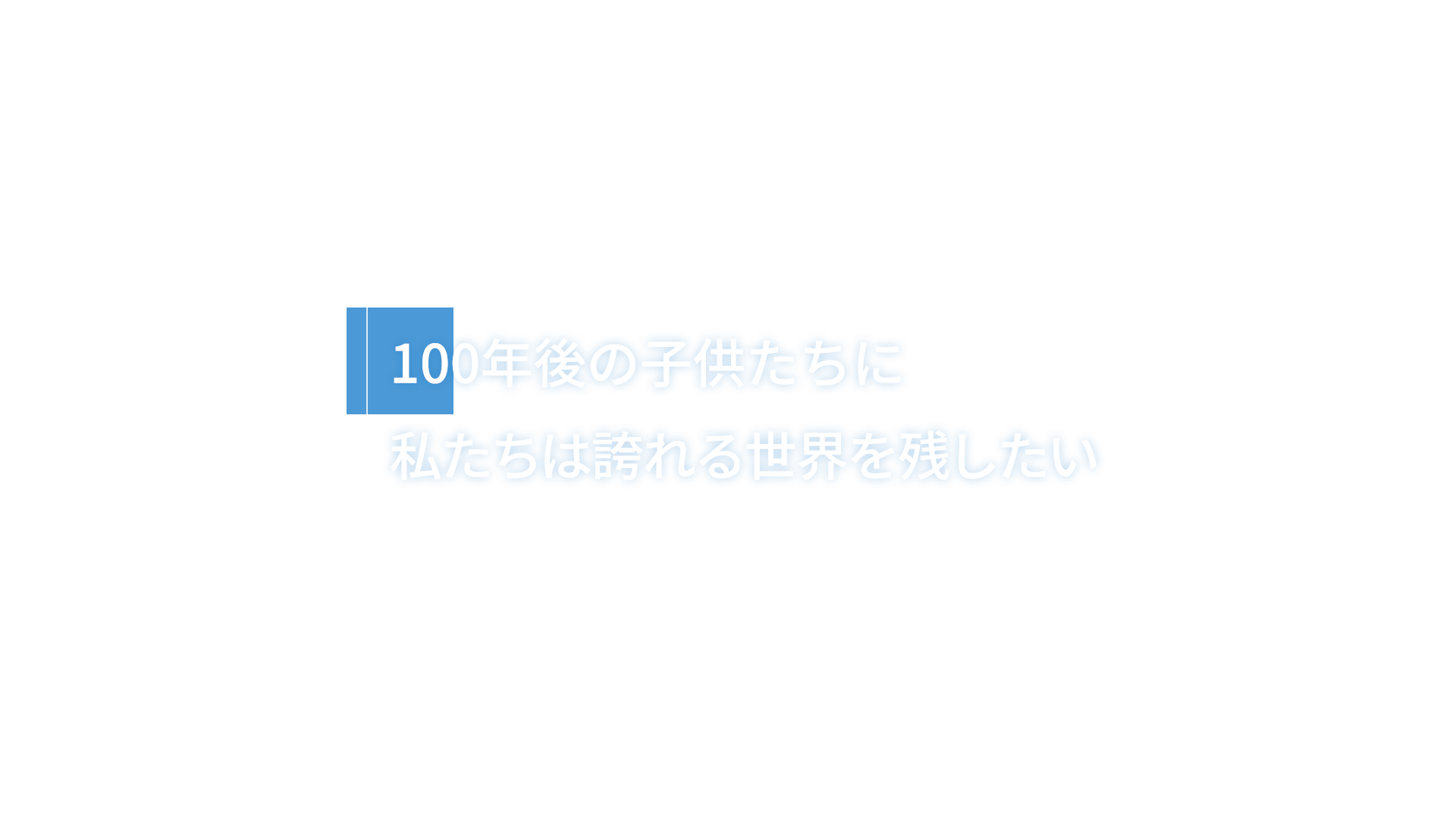 100年後の子供たちに 私たちは誇れる世界を残したい 